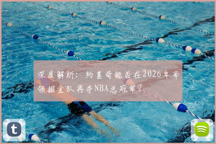 深度解析:约基奇能否在2026年率领掘金队再夺NBA总冠军?