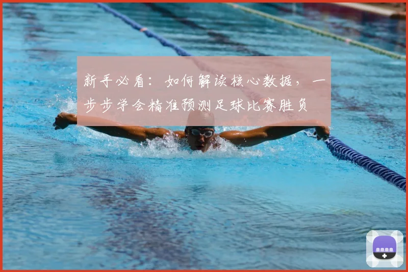 新手必看:如何解读核心数据,一步步学会精准预测足球比赛胜负