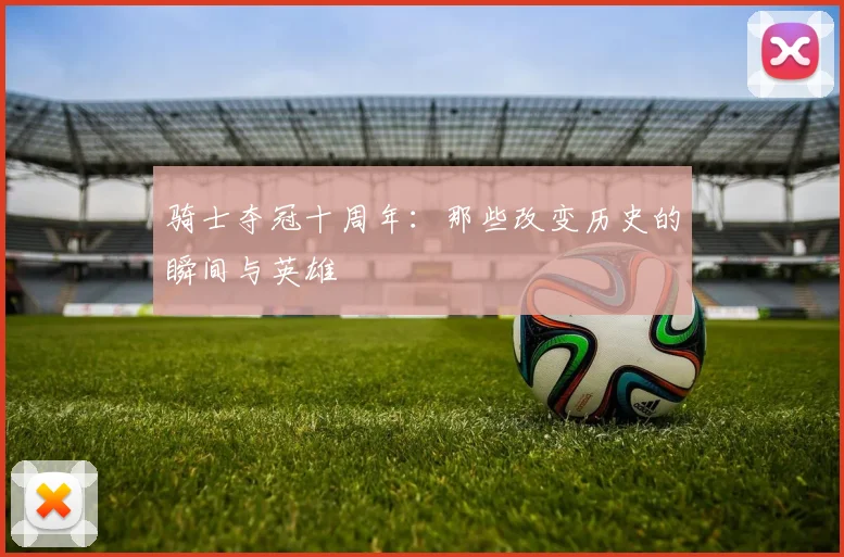 骑士夺冠十周年:那些改变历史的瞬间与英雄